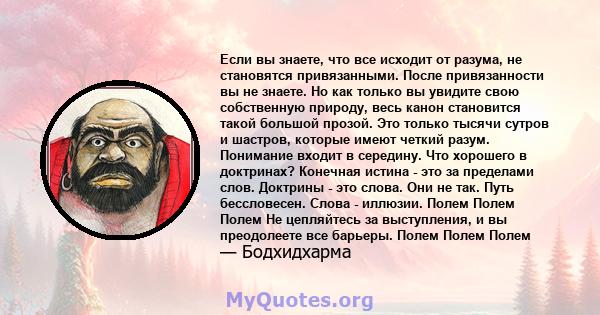 Если вы знаете, что все исходит от разума, не становятся привязанными. После привязанности вы не знаете. Но как только вы увидите свою собственную природу, весь канон становится такой большой прозой. Это только тысячи