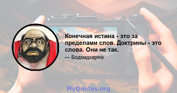 Конечная истина - это за пределами слов. Доктрины - это слова. Они не так.