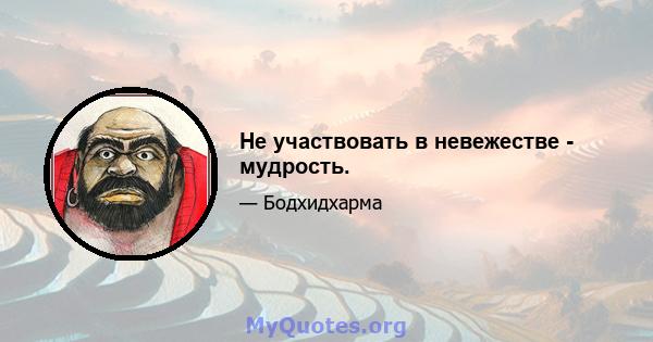 Не участвовать в невежестве - мудрость.