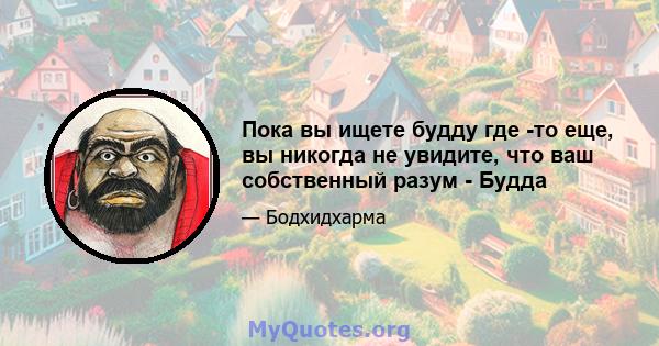 Пока вы ищете будду где -то еще, вы никогда не увидите, что ваш собственный разум - Будда