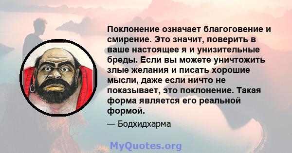 Поклонение означает благоговение и смирение. Это значит, поверить в ваше настоящее я и унизительные бреды. Если вы можете уничтожить злые желания и писать хорошие мысли, даже если ничто не показывает, это поклонение.