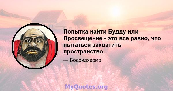 Попытка найти Будду или Просвещение - это все равно, что пытаться захватить пространство.