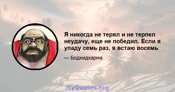 Я никогда не терял и не терпел неудачу, еще не победил. Если я упаду семь раз, я встаю восемь