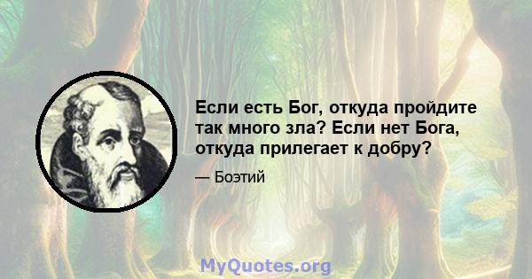 Если есть Бог, откуда пройдите так много зла? Если нет Бога, откуда прилегает к добру?