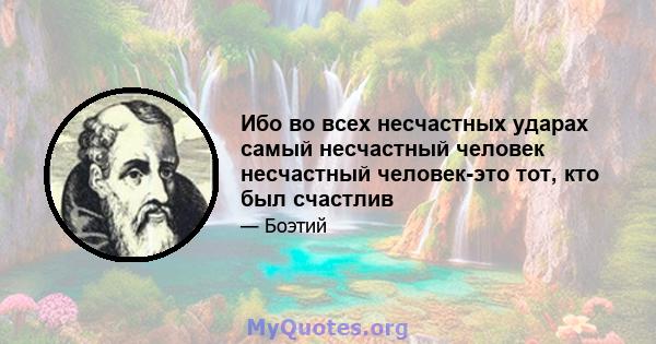 Ибо во всех несчастных ударах самый несчастный человек несчастный человек-это тот, кто был счастлив