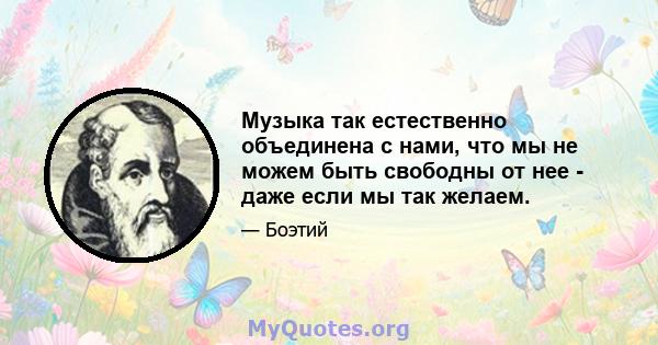 Музыка так естественно объединена с нами, что мы не можем быть свободны от нее - даже если мы так желаем.