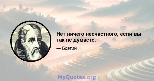 Нет ничего несчастного, если вы так не думаете.