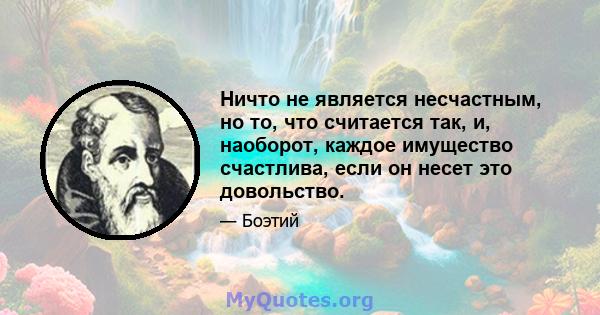 Ничто не является несчастным, но то, что считается так, и, наоборот, каждое имущество счастлива, если он несет это довольство.