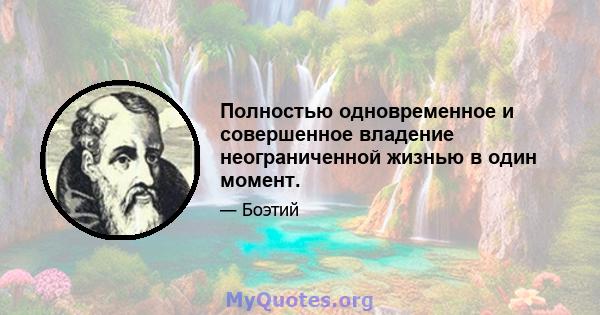 Полностью одновременное и совершенное владение неограниченной жизнью в один момент.