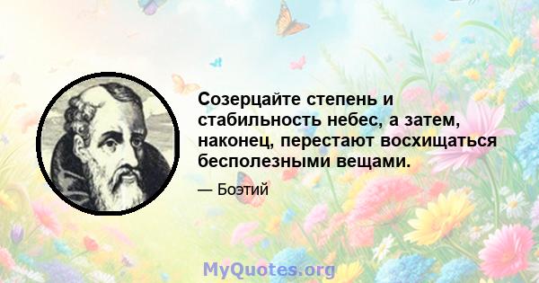 Созерцайте степень и стабильность небес, а затем, наконец, перестают восхищаться бесполезными вещами.