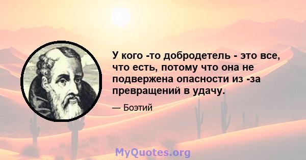 У кого -то добродетель - это все, что есть, потому что она не подвержена опасности из -за превращений в удачу.