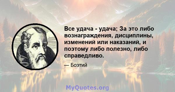 Все удача - удача; За это либо вознаграждения, дисциплины, изменений или наказаний, и поэтому либо полезно, либо справедливо.