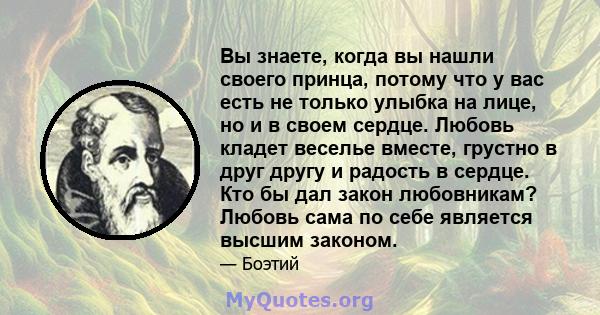 Вы знаете, когда вы нашли своего принца, потому что у вас есть не только улыбка на лице, но и в своем сердце. Любовь кладет веселье вместе, грустно в друг другу и радость в сердце. Кто бы дал закон любовникам? Любовь