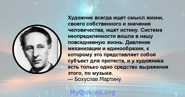 Художник всегда ищет смысл жизни, своего собственного и значения человечества, ищет истину. Система неопределенности вошла в нашу повседневную жизнь. Давление механизации и единообразии, к которому это представляет