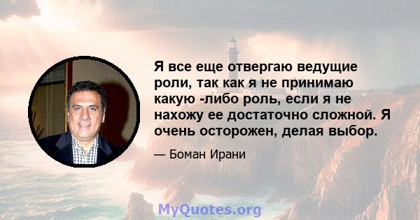 Я все еще отвергаю ведущие роли, так как я не принимаю какую -либо роль, если я не нахожу ее достаточно сложной. Я очень осторожен, делая выбор.