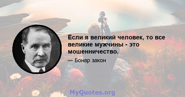 Если я великий человек, то все великие мужчины - это мошенничество.