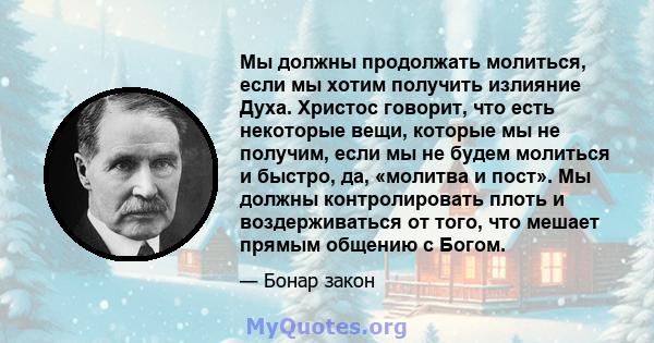 Мы должны продолжать молиться, если мы хотим получить излияние Духа. Христос говорит, что есть некоторые вещи, которые мы не получим, если мы не будем молиться и быстро, да, «молитва и пост». Мы должны контролировать