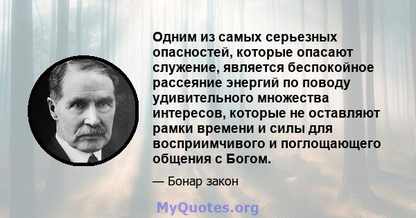 Одним из самых серьезных опасностей, которые опасают служение, является беспокойное рассеяние энергий по поводу удивительного множества интересов, которые не оставляют рамки времени и силы для восприимчивого и