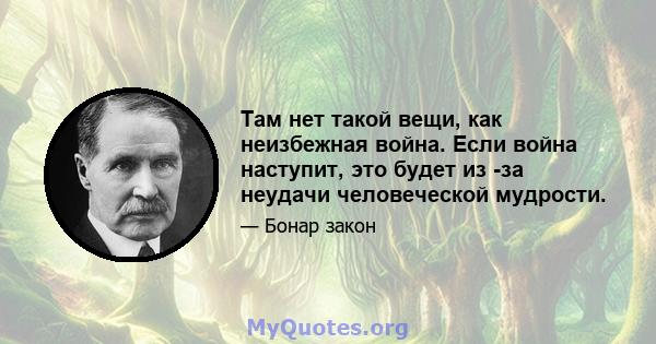 Там нет такой вещи, как неизбежная война. Если война наступит, это будет из -за неудачи человеческой мудрости.