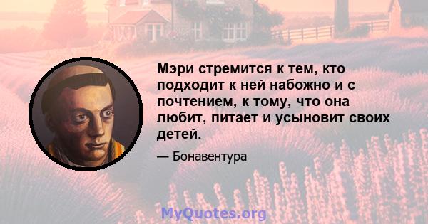 Мэри стремится к тем, кто подходит к ней набожно и с почтением, к тому, что она любит, питает и усыновит своих детей.