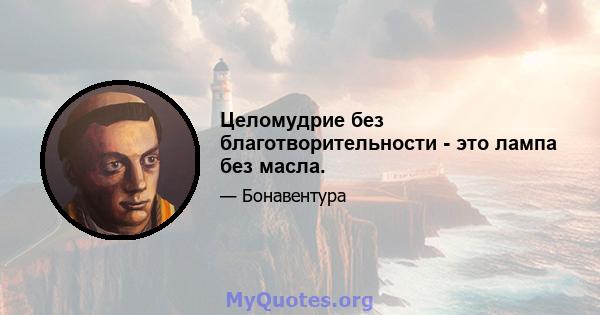 Целомудрие без благотворительности - это лампа без масла.