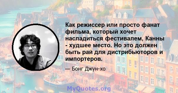 Как режиссер или просто фанат фильма, который хочет насладиться фестивалем, Канны - худшее место. Но это должен быть рай для дистрибьюторов и импортеров.