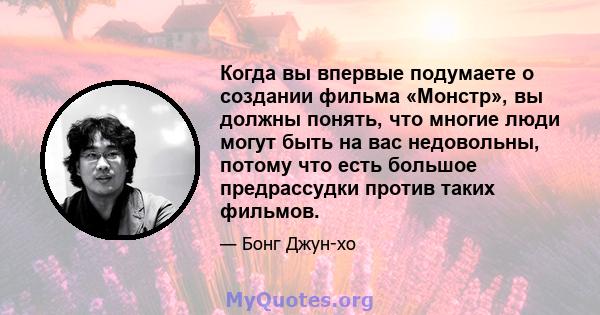 Когда вы впервые подумаете о создании фильма «Монстр», вы должны понять, что многие люди могут быть на вас недовольны, потому что есть большое предрассудки против таких фильмов.