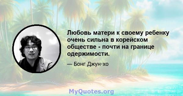 Любовь матери к своему ребенку очень сильна в корейском обществе - почти на границе одержимости.