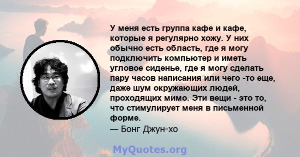 У меня есть группа кафе и кафе, которые я регулярно хожу. У них обычно есть область, где я могу подключить компьютер и иметь угловое сиденье, где я могу сделать пару часов написания или чего -то еще, даже шум окружающих 