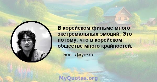 В корейском фильме много экстремальных эмоций. Это потому, что в корейском обществе много крайностей.