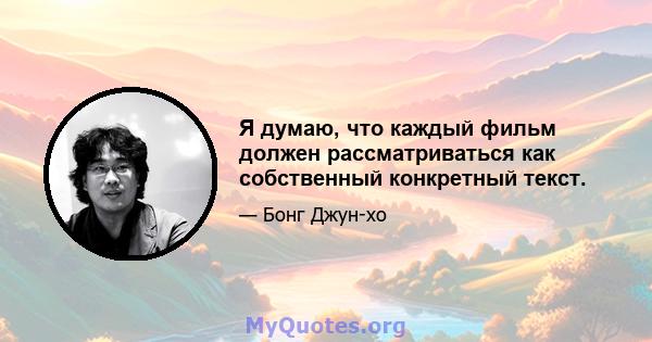 Я думаю, что каждый фильм должен рассматриваться как собственный конкретный текст.