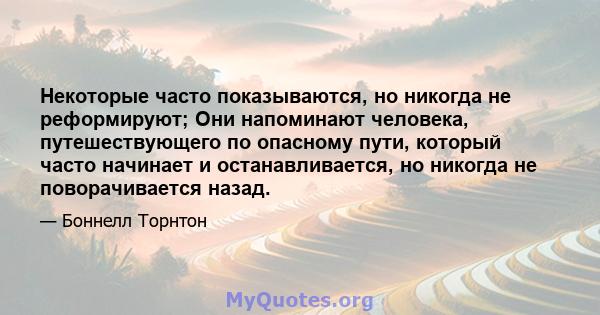 Некоторые часто показываются, но никогда не реформируют; Они напоминают человека, путешествующего по опасному пути, который часто начинает и останавливается, но никогда не поворачивается назад.