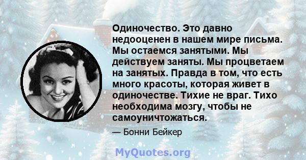 Одиночество. Это давно недооценен в нашем мире письма. Мы остаемся занятыми. Мы действуем заняты. Мы процветаем на занятых. Правда в том, что есть много красоты, которая живет в одиночестве. Тихие не враг. Тихо