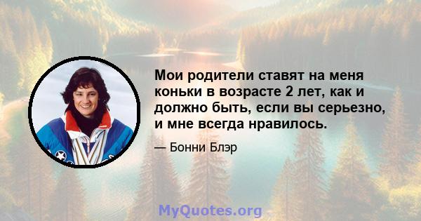 Мои родители ставят на меня коньки в возрасте 2 лет, как и должно быть, если вы серьезно, и мне всегда нравилось.