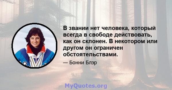 В звании нет человека, который всегда в свободе действовать, как он склонен. В некотором или другом он ограничен обстоятельствами.