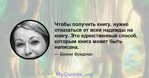 Чтобы получить книгу, нужно отказаться от всей надежды на книгу. Это единственный способ, которым книга может быть написана.