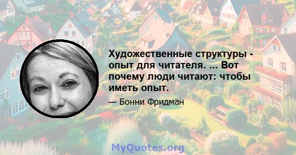 Художественные структуры - опыт для читателя. ... Вот почему люди читают: чтобы иметь опыт.