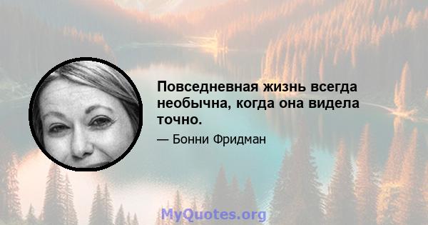 Повседневная жизнь всегда необычна, когда она видела точно.