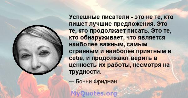 Успешные писатели - это не те, кто пишет лучшие предложения. Это те, кто продолжает писать. Это те, кто обнаруживает, что является наиболее важным, самым странным и наиболее приятным в себе, и продолжают верить в