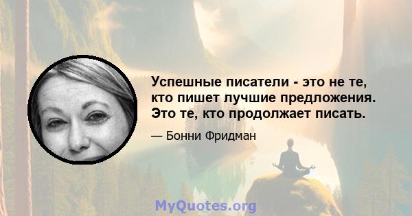 Успешные писатели - это не те, кто пишет лучшие предложения. Это те, кто продолжает писать.