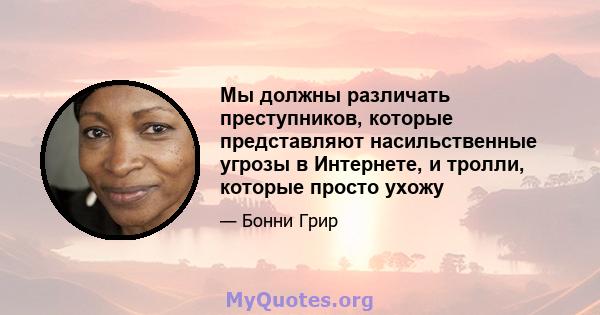 Мы должны различать преступников, которые представляют насильственные угрозы в Интернете, и тролли, которые просто ухожу