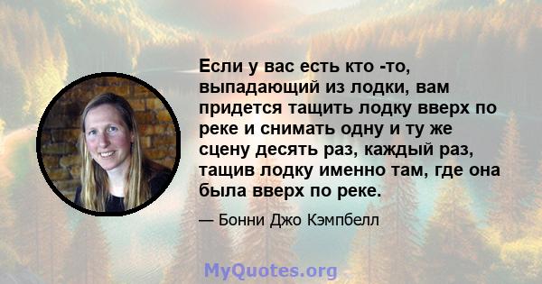 Если у вас есть кто -то, выпадающий из лодки, вам придется тащить лодку вверх по реке и снимать одну и ту же сцену десять раз, каждый раз, тащив лодку именно там, где она была вверх по реке.