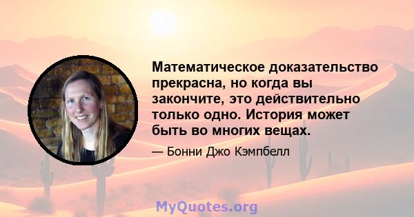 Математическое доказательство прекрасна, но когда вы закончите, это действительно только одно. История может быть во многих вещах.