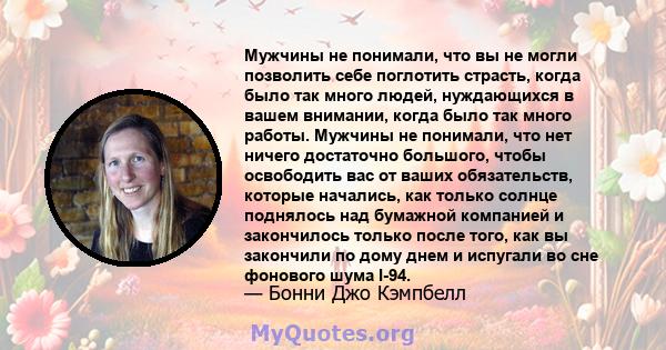 Мужчины не понимали, что вы не могли позволить себе поглотить страсть, когда было так много людей, нуждающихся в вашем внимании, когда было так много работы. Мужчины не понимали, что нет ничего достаточно большого,