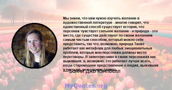 Мы знаем, что нам нужно изучить желание в художественной литературе - многие говорят, что единственный способ существует история, что персонаж чувствует сильное желание - и природа - это место, где существа действуют по 