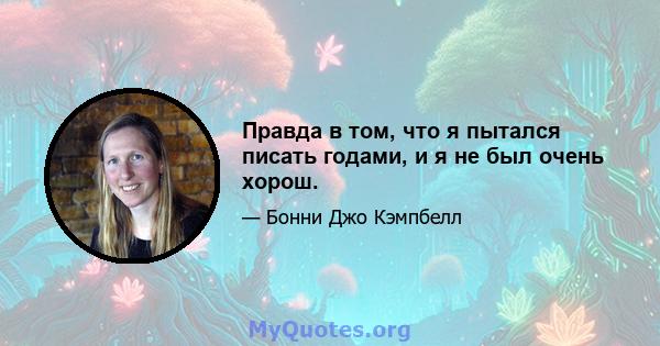 Правда в том, что я пытался писать годами, и я не был очень хорош.