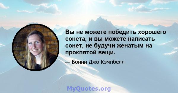 Вы не можете победить хорошего сонета, и вы можете написать сонет, не будучи женатым на проклятой вещи.