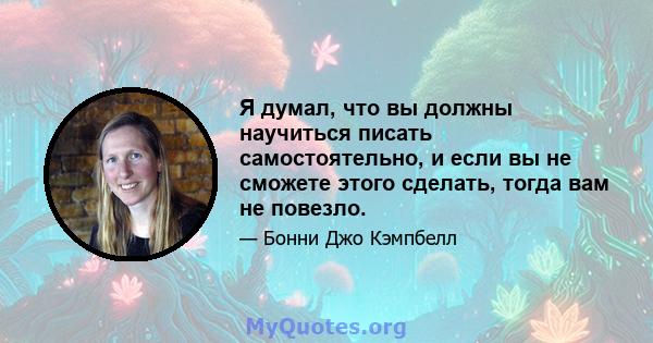 Я думал, что вы должны научиться писать самостоятельно, и если вы не сможете этого сделать, тогда вам не повезло.