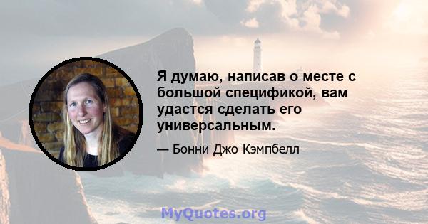 Я думаю, написав о месте с большой спецификой, вам удастся сделать его универсальным.