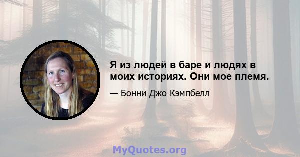 Я из людей в баре и людях в моих историях. Они мое племя.